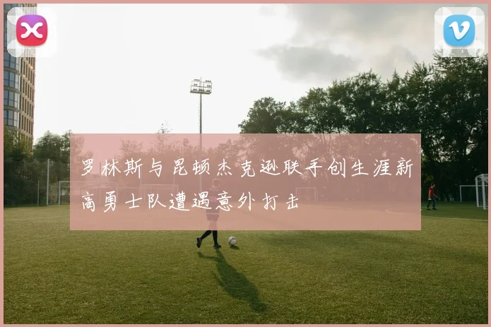 罗林斯与昆顿杰克逊联手创生涯新高勇士队遭遇意外打击