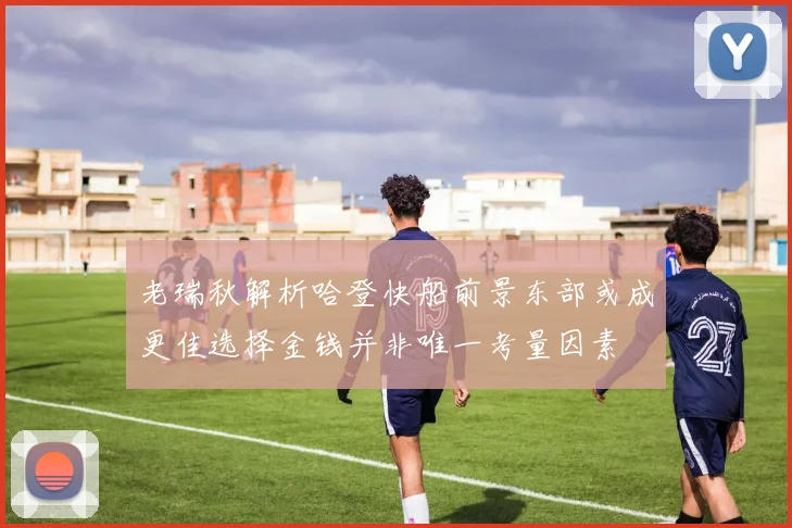 老瑞秋解析哈登快船前景东部或成更佳选择金钱并非唯一考量因素