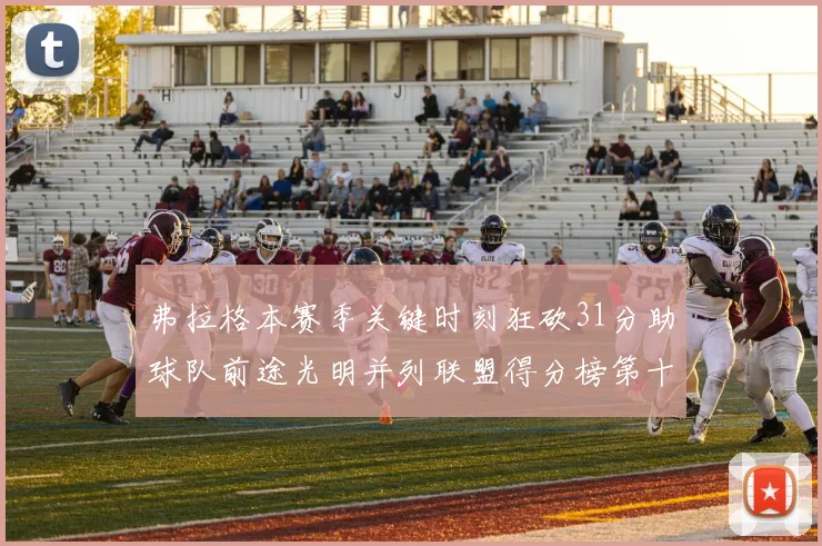 弗拉格本赛季关键时刻狂砍31分助球队前途光明并列联盟得分榜第十