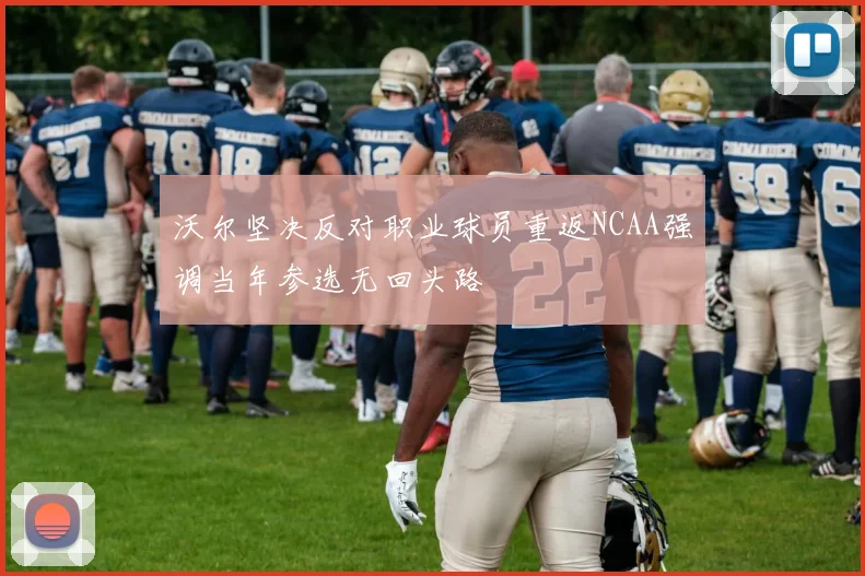 沃尔坚决反对职业球员重返NCAA强调当年参选无回头路