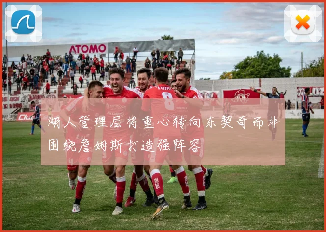 湖人管理层将重心转向东契奇而非围绕詹姆斯打造强阵容