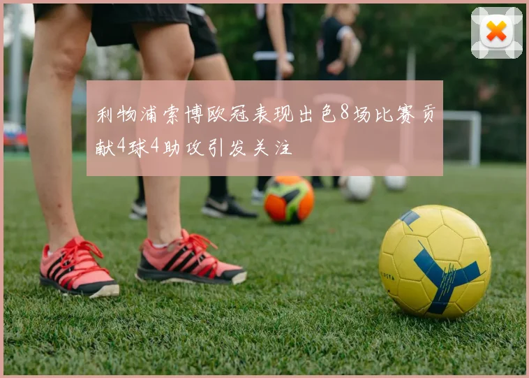 利物浦索博欧冠表现出色8场比赛贡献4球4助攻引发关注