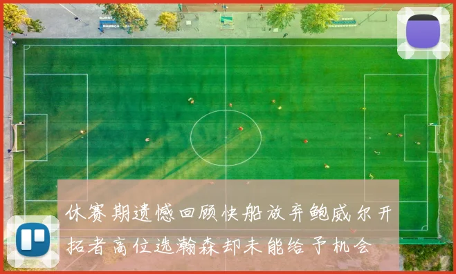 休赛期遗憾回顾快船放弃鲍威尔开拓者高位选瀚森却未能给予机会