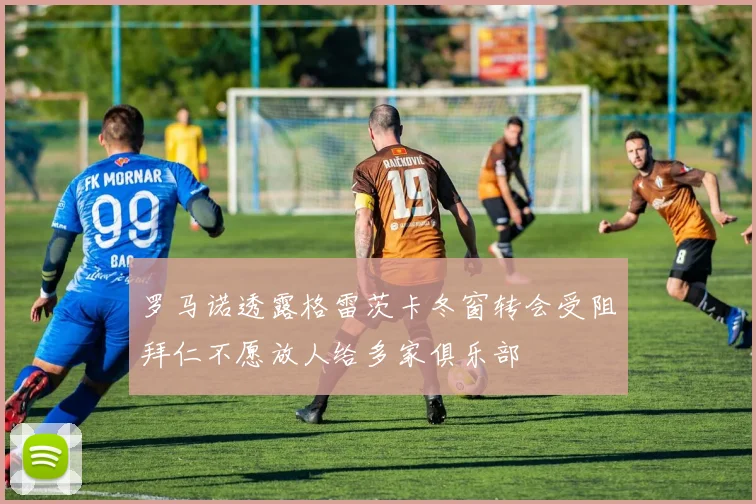 罗马诺透露格雷茨卡冬窗转会受阻拜仁不愿放人给多家俱乐部
